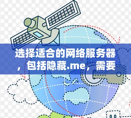 选择适合的网络服务器,包括隐藏.me,需要综合考虑多个因素以确保最佳的网络连接表现。以下是一些关键步骤和建议 选择适合的网络服务器,包括隐藏.me,需要综合考虑多个因素以确保最佳的网络连接表现。以下是一些关键步骤和建议