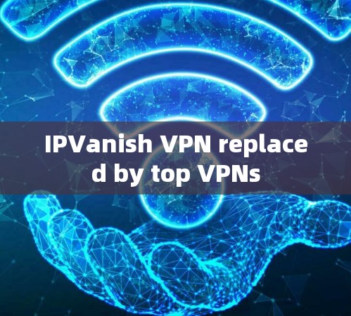 IPVanish VPN replaced by top VPNs
