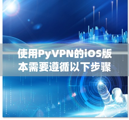 使用PyVPN的iOS版本需要遵循以下步骤，确保安全和流畅