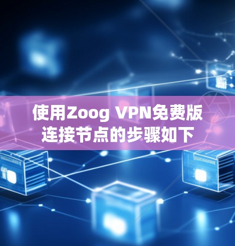 使用Zoog VPN免费版连接节点的步骤如下 使用Zoog VPN免费版连接节点的步骤如下