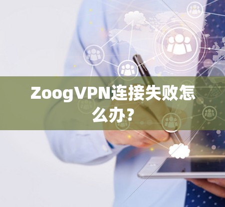 ZoogVPN连接失败怎么办？