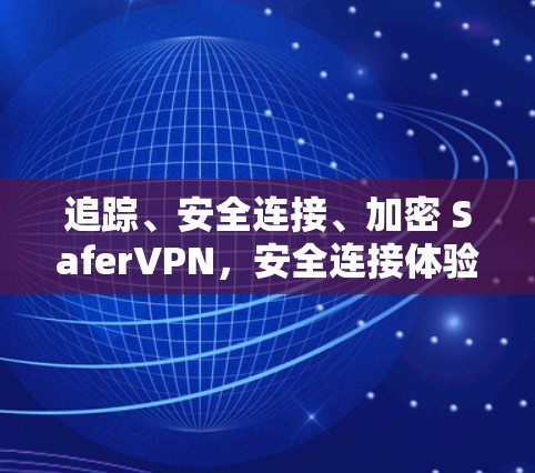 追踪、安全连接、加密 SaferVPN,安全连接体验的全解析 追踪、安全连接、加密 SaferVPN,安全连接体验的全解析