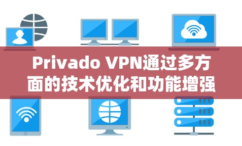 Privado VPN通过多方面的技术优化和功能增强，显著提升了流媒体访问的用户体验。以下是Privado VPN在提升流媒体访问体验方面的详细分析