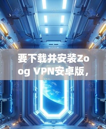 要下载并安装Zoog VPN安卓版,并查看手机设置教程,您可以按照以下步骤操作 要下载并安装Zoog VPN安卓版,并查看手机设置教程,您可以按照以下步骤操作