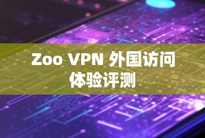 Zoo VPN 外国访问体验评测 Zoo VPN 外国访问体验评测