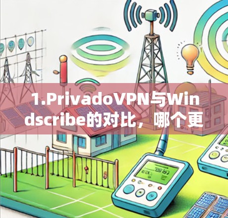 1.PrivadoVPN与Windscribe的对比，哪个更值得推荐？