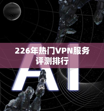 226年热门VPN服务评测排行