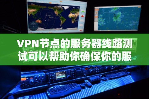 VPN节点的服务器线路测试可以帮助你确保你的服务器能够可靠地支持你的VPN连接。以下是几个常用的服务器节点和测试工具，可以帮助你进行服务器线路测试