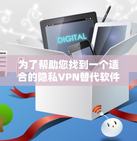 为了帮助您找到一个适合的隐私VPN替代软件，我整理了几个热门的选择，并基于其特点进行了分析，供您参考