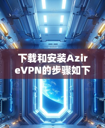 下载和安装AzireVPN的步骤如下