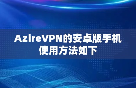 AzireVPN的安卓版手机使用方法如下