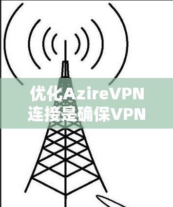 优化AzireVPN连接是确保VPN服务正常运行的重要步骤。以下是一些优化VPN连接的方法和步骤
