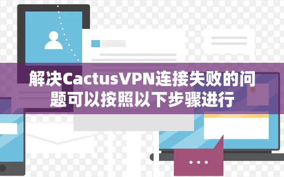 解决CactusVPN连接失败的问题可以按照以下步骤进行