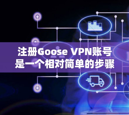 注册Goose VPN账号是一个相对简单的步骤，只要按照以下步骤操作，就能顺利注册账号并使用Goose VPN服务。以下是一个详细的步骤指南
