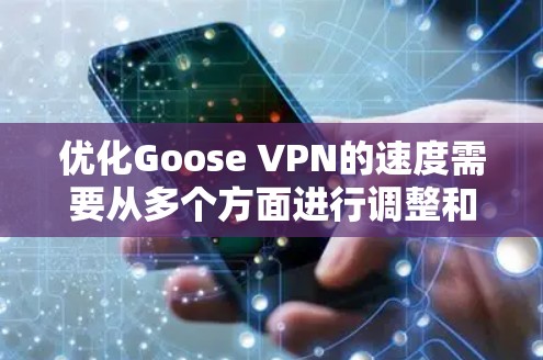 优化Goose VPN的速度需要从多个方面进行调整和优化,以下是一步步的教程 优化Goose VPN的速度需要从多个方面进行调整和优化,以下是一步步的教程