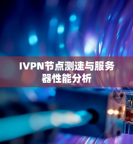 IVPN节点测速与服务器性能分析