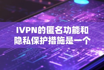 IVPN的匿名功能和隐私保护措施是一个复杂而重要的技术领域，涉及多个方面。以下是对IVPN匿名功能和隐私保护措施的详细分析