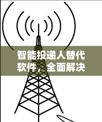 智能投递人替代软件，全面解决方案