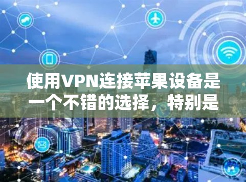 使用VPN连接苹果设备是一个不错的选择，特别是在需要视频或文件传输的情况下。以下是一个分步指南，帮助你顺利完成VPN连接