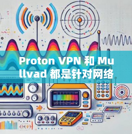 Proton VPN 和 Mullvad 都是针对网络隐私提供功能的 VPN，但它们在隐私保护方面的区别主要体现在加密级别、数据过滤功能以及访问控制方面。以下是对两者的对比分析