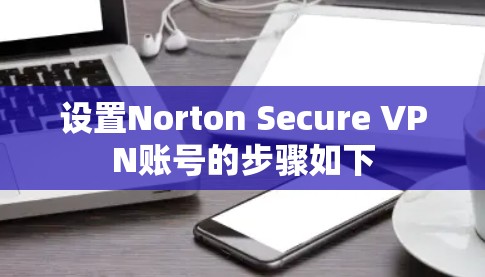 设置Norton Secure VPN账号的步骤如下