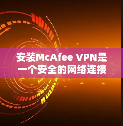 安装McAfee VPN是一个安全的网络连接工具,帮助您在互联网上访问远程服务器、文件或应用。以下是安装McAfee VPN的步骤 安装McAfee VPN是一个安全的网络连接工具,帮助您在互联网上访问远程服务器、文件或应用。以下是安装McAfee VPN的步骤