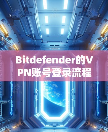 Bitdefender的VPN账号登录流程主要分为几个部分，包括登录页面、自定义设置、用户中心和安全设置。以下是详细的步骤说明