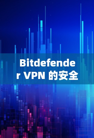 Bitdefender VPN 的安全连接功能提供了一种强大的访问控制机制，帮助用户更好地保护他们的网络和数据。以下是该功能的主要特点及其使用指南