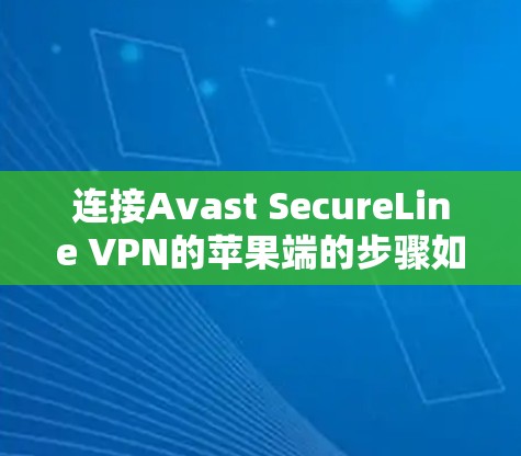 连接Avast SecureLine VPN的苹果端的步骤如下