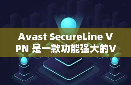 Avast SecureLine VPN 是一款功能强大的<strong>VPN软件</strong>，适用于个人和企业用户。以下是Avast SecureLine VPN 最新版本的主要信息和下载链接