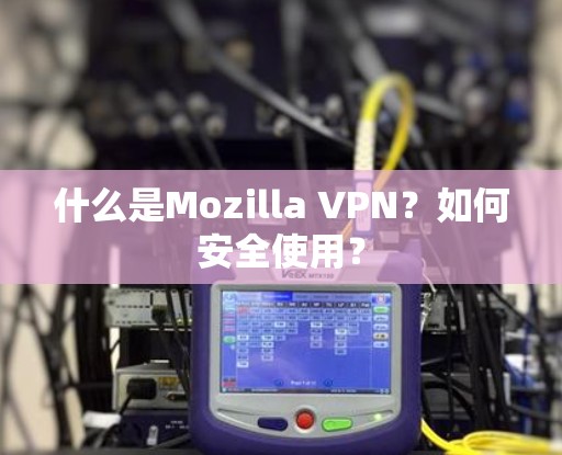 什么是Mozilla VPN?如何安全使用? 什么是Mozilla VPN?如何安全使用?