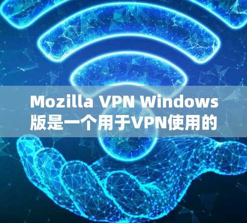 Mozilla VPN Windows版是一个用于VPN使用的工具，帮助用户连接到远程服务器或网络，提供安全的网络连接。以下是使用该工具的教程