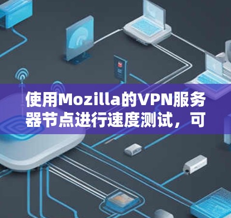 使用Mozilla的VPN服务器节点进行速度测试，可以有效地评估服务器之间的连接速度和防火墙的响应。以下是一个详细的步骤指南
