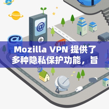 Mozilla VPN 提供了多种隐私保护功能,旨在保护用户的数据安全。这些功能包括 Mozilla VPN 提供了多种隐私保护功能,旨在保护用户的数据安全。这些功能包括