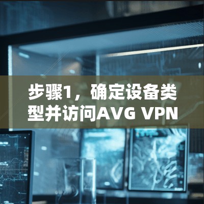 步骤1，确定设备类型并访问AVG VPN官网