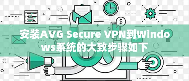 安装AVG Secure VPN到Windows系统的大致步骤如下