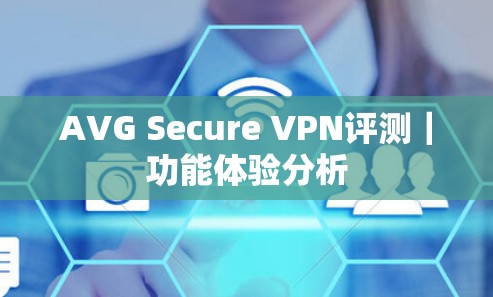 AVG Secure VPN评测|功能体验分析 AVG Secure VPN评测|功能体验分析
