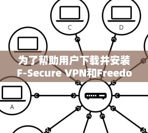 为了帮助用户下载并安装F-Secure VPN和Freedom VPN，以下是一步步的指南