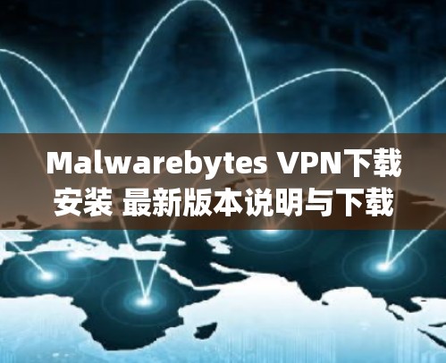 Malwarebytes VPN下载安装 最新版本说明与下载链接