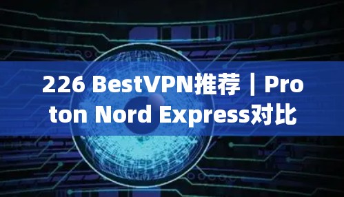 226 BestVPN推荐|Proton Nord Express对比 226 BestVPN推荐|Proton Nord Express对比