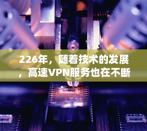 226年,随着技术的发展,高速VPN服务也在不断更新和完善。以下是对Surfshark CyberGhost和CyGhost 36安全版的评价 226年,随着技术的发展,高速VPN服务也在不断更新和完善。以下是对Surfshark CyberGhost和CyGhost 36安全版的评价