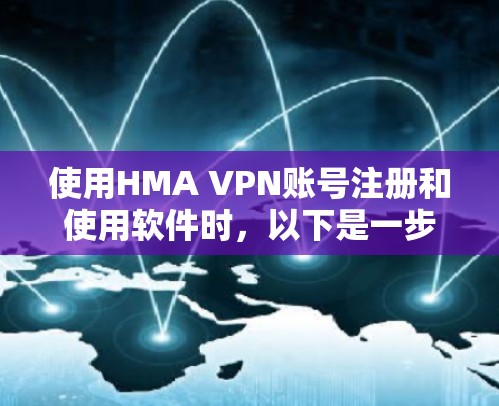 使用HMA VPN账号注册和使用软件时，以下是一步步的指南