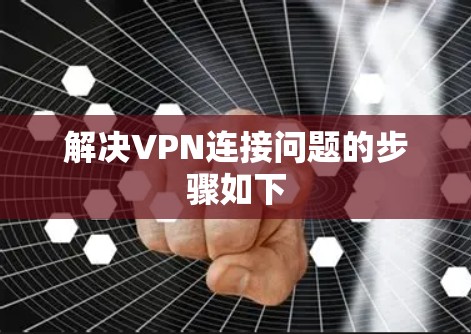 解决VPN连接问题的步骤如下
