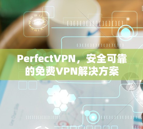 PerfectVPN,安全可靠的免费VPN解决方案 PerfectVPN,安全可靠的免费VPN解决方案