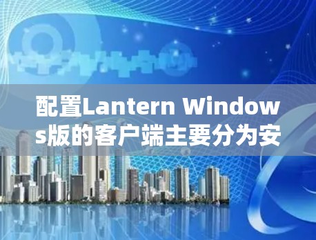 配置Lantern Windows版的客户端主要分为安装、桌面管理、安全模式、快捷键和桌面布局等几个步骤。以下是一个详细的指南 配置Lantern Windows版的客户端主要分为安装、桌面管理、安全模式、快捷键和桌面布局等几个步骤。以下是一个详细的指南