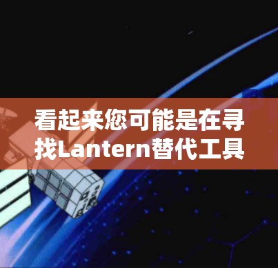 看起来您可能是在寻找Lantern替代工具或VPN软件的推荐。以下是关于这些工具的详细信息 看起来您可能是在寻找Lantern替代工具或VPN软件的推荐。以下是关于这些工具的详细信息