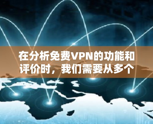 在分析免费VPN的功能和评价时，我们需要从多个方面进行综合考虑，包括技术优势、安全性、用户体验以及适用场景等。以下是关于免费VPN功能分析的详细总结