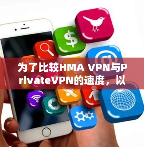 为了比较HMA VPN与PrivateVPN的速度,以下是详细的分析和测试结果 为了比较HMA VPN与PrivateVPN的速度,以下是详细的分析和测试结果