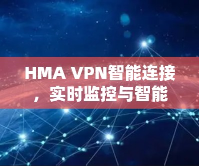HMA VPN智能连接,实时监控与智能设备连接的现代互联网解决方案 HMA VPN智能连接,实时监控与智能设备连接的现代互联网解决方案