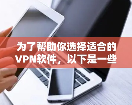 为了帮助你选择适合的<strong>VPN软件</strong>，以下是一些综合考虑的因素和推荐